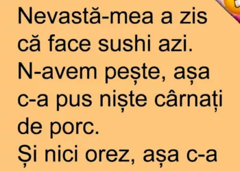 Nevastă-mea a zis că face sushi azi. N-aveam pește, așa c-a pus niște cârnați de porc. Și nici orez, așa că…