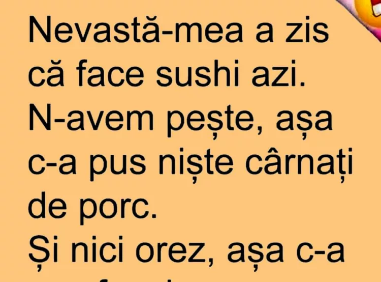 Nevastă-mea a zis că face sushi azi. N-aveam pește, așa c-a pus niște cârnați de porc. Și nici orez, așa că…