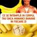 Ce se întâmplă cu corpul tău, dacă începi să mănânci banane în fiecare zi?