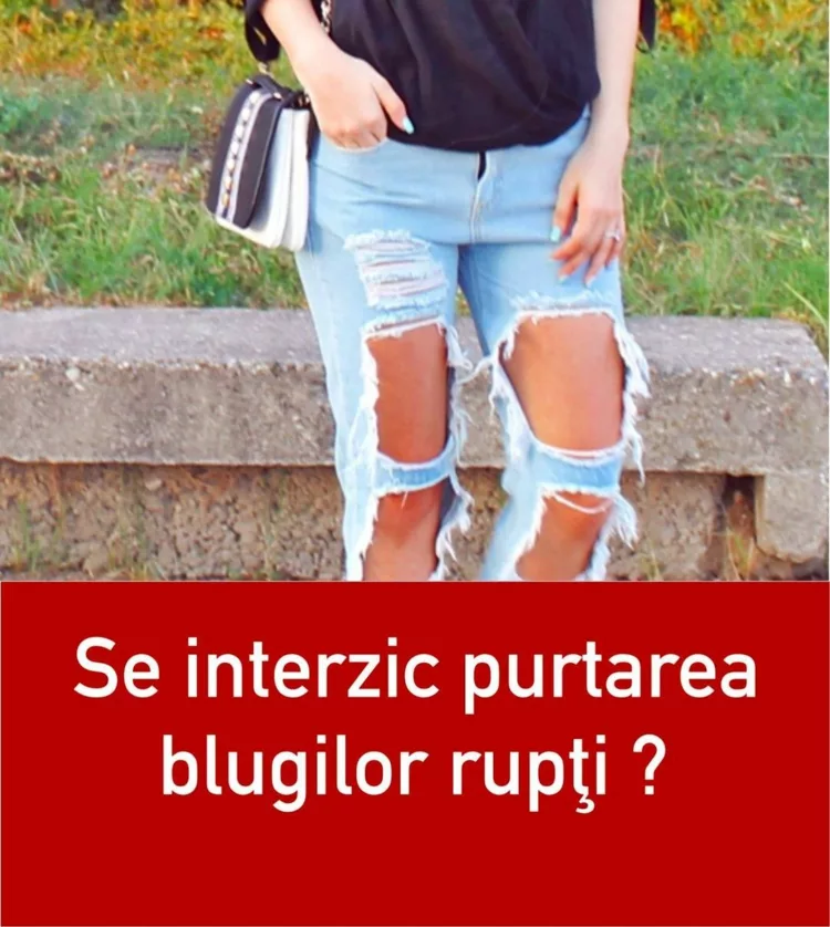 Se interzic purtarea blugilor rupţi ? Unde s-a luat această decizie