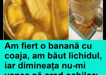Am fiert o banană cu coaja, am băut lichidul, iar dimineața nu-mi venea să cred ochilor: