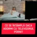 Ce se întâmplă dacă adormi cu televizorul pornit